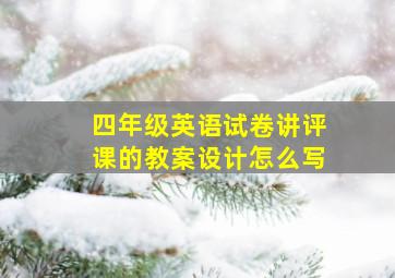 四年级英语试卷讲评课的教案设计怎么写