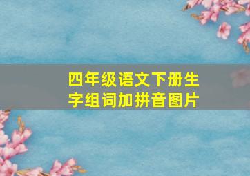 四年级语文下册生字组词加拼音图片