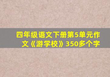 四年级语文下册第5单元作文《游学校》350多个字