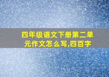 四年级语文下册第二单元作文怎么写,四百字