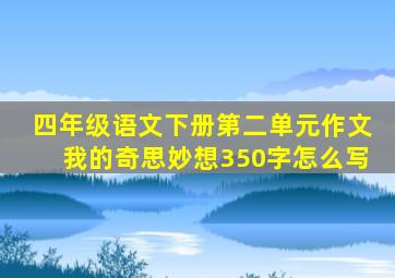 四年级语文下册第二单元作文我的奇思妙想350字怎么写