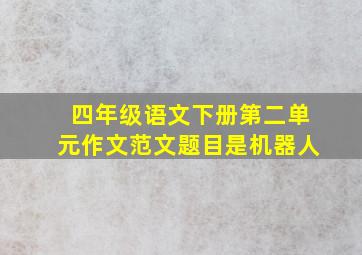 四年级语文下册第二单元作文范文题目是机器人