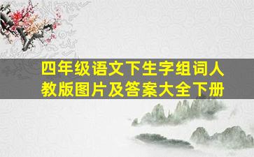 四年级语文下生字组词人教版图片及答案大全下册