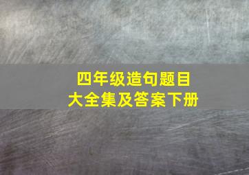 四年级造句题目大全集及答案下册