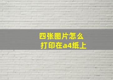 四张图片怎么打印在a4纸上