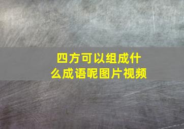 四方可以组成什么成语呢图片视频