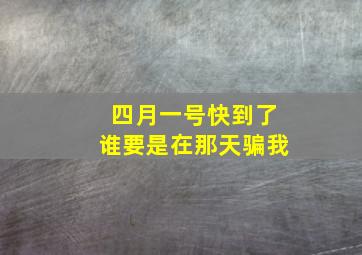 四月一号快到了谁要是在那天骗我