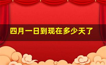 四月一日到现在多少天了