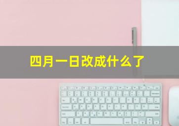 四月一日改成什么了