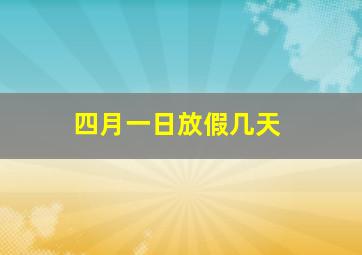 四月一日放假几天