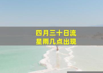 四月三十日流星雨几点出现