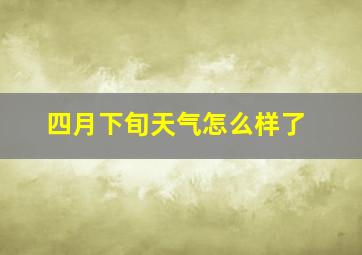 四月下旬天气怎么样了