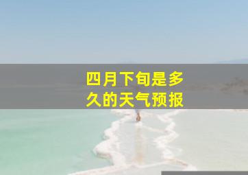 四月下旬是多久的天气预报