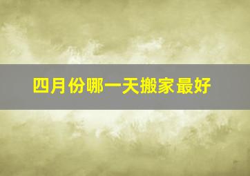 四月份哪一天搬家最好