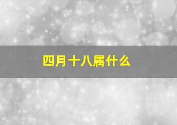 四月十八属什么