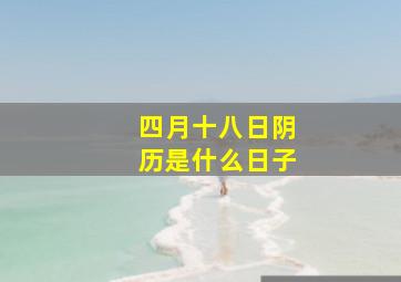 四月十八日阴历是什么日子