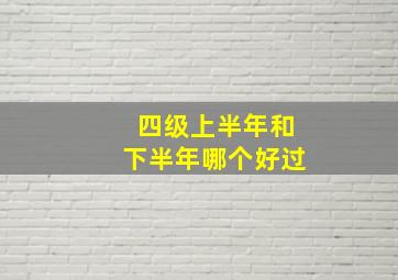 四级上半年和下半年哪个好过