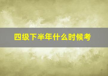 四级下半年什么时候考