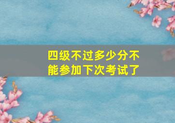 四级不过多少分不能参加下次考试了