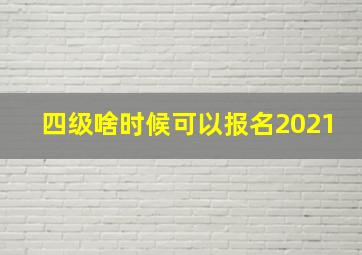 四级啥时候可以报名2021