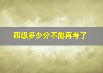 四级多少分不能再考了