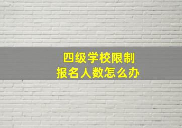 四级学校限制报名人数怎么办