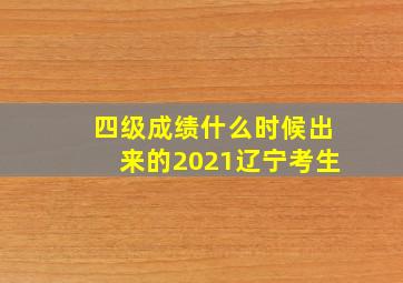 四级成绩什么时候出来的2021辽宁考生