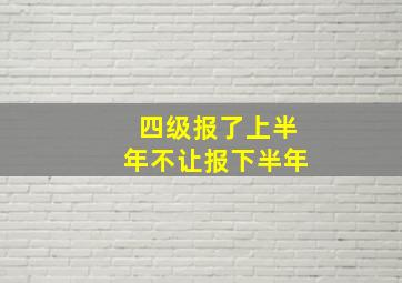 四级报了上半年不让报下半年