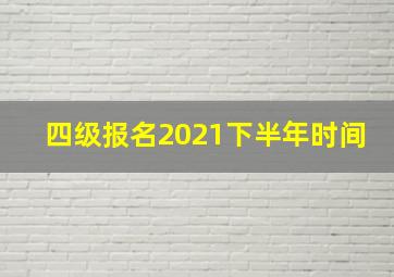 四级报名2021下半年时间