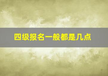 四级报名一般都是几点