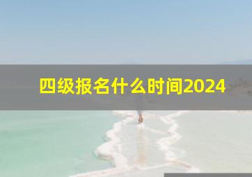 四级报名什么时间2024