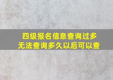 四级报名信息查询过多无法查询多久以后可以查