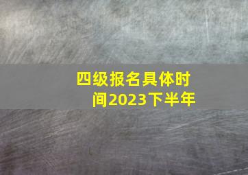 四级报名具体时间2023下半年