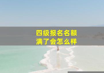 四级报名名额满了会怎么样