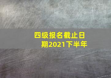 四级报名截止日期2021下半年