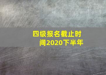 四级报名截止时间2020下半年