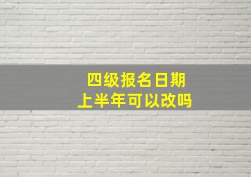 四级报名日期上半年可以改吗