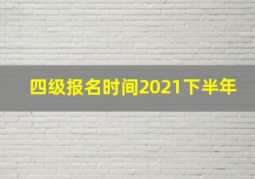 四级报名时间2021下半年