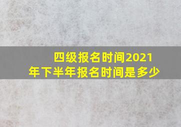 四级报名时间2021年下半年报名时间是多少