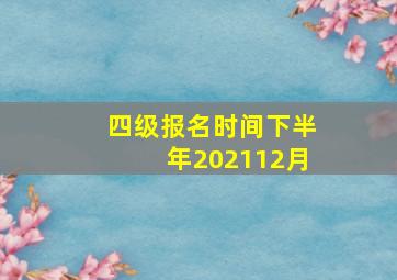 四级报名时间下半年202112月