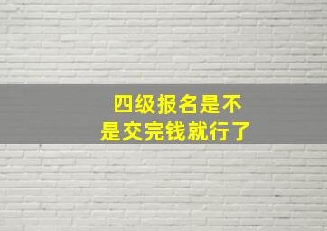 四级报名是不是交完钱就行了