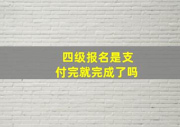 四级报名是支付完就完成了吗