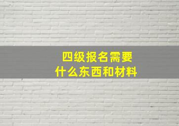 四级报名需要什么东西和材料