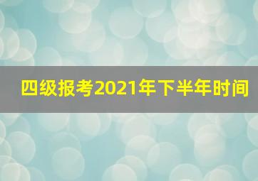 四级报考2021年下半年时间