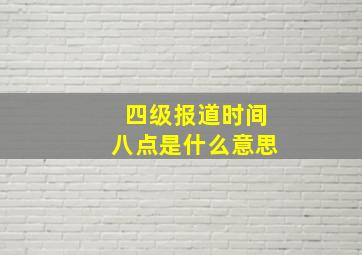 四级报道时间八点是什么意思