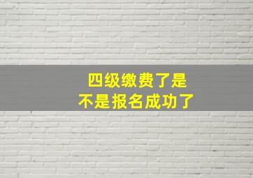 四级缴费了是不是报名成功了