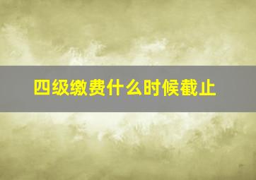 四级缴费什么时候截止