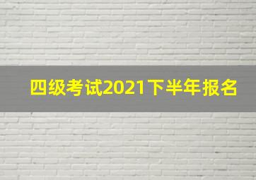 四级考试2021下半年报名