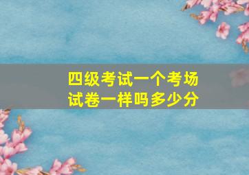 四级考试一个考场试卷一样吗多少分