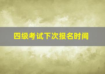 四级考试下次报名时间